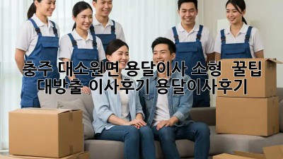 충주 대소원면 용달이사 소형 🚚 꿀팁 대방출! #이사후기 #용달이사후기