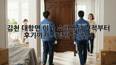 김천 대항면 이사 소형용달 견적부터 후기까지! 저렴한 곳 찾기 💯